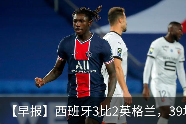 【早报】西班牙3比2英格兰，39场不败创纪录！