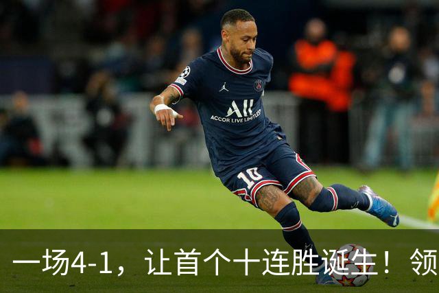 一场4-1，让首个十连胜诞生！领跑西甲+欧冠，巴萨逆转，剑指双冠