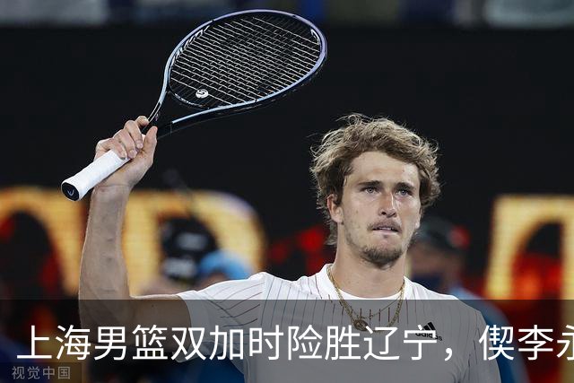 上海男篮双加时险胜辽宁，偰李永炜26+5，拉塞尔18+7+9，麦基18分！