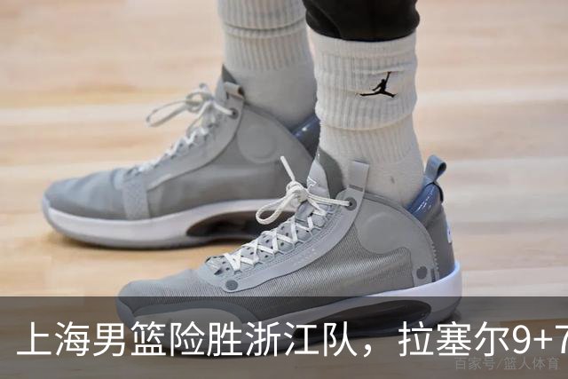 上海男篮险胜浙江队，拉塞尔9+7投篮失准，古德温32+8+7，打出团队篮球