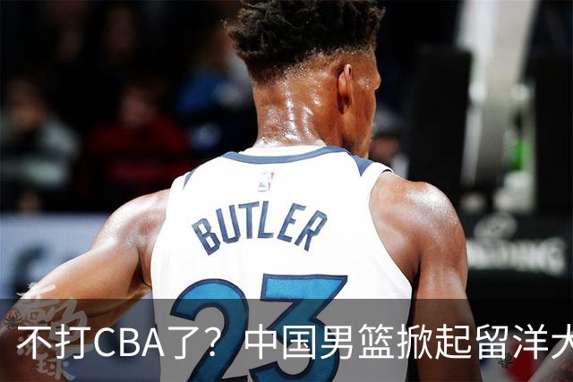 不打CBA了？中国男篮掀起留洋大潮，下赛季十多名小将奔赴海外NCAA联赛