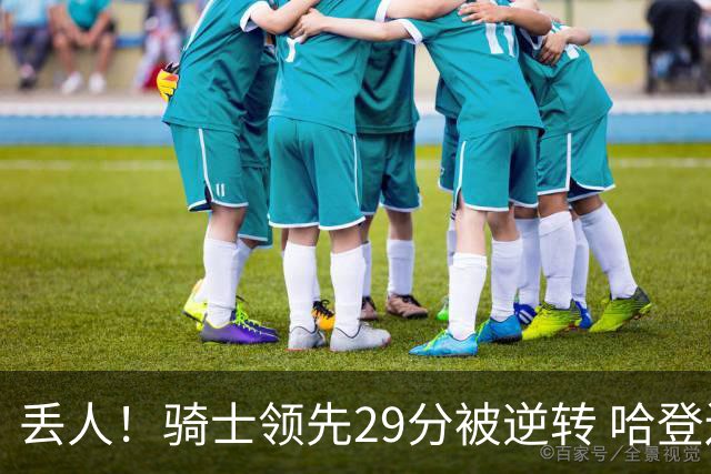 丢人！骑士领先29分被逆转 哈登还是软脚蟹，沃特森让人失望