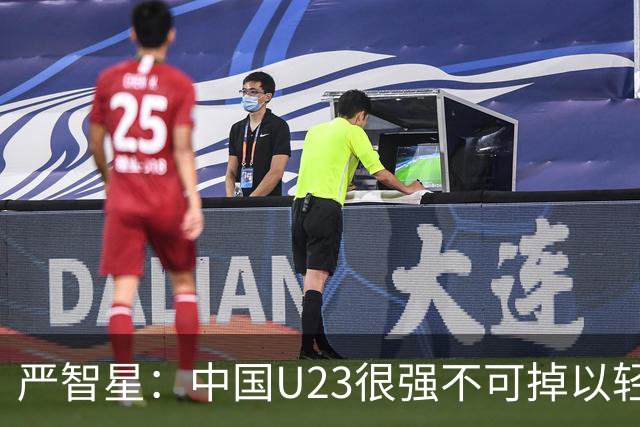 严智星：中国U23很强不可掉以轻心 不能过于自满认为赢球不在话下