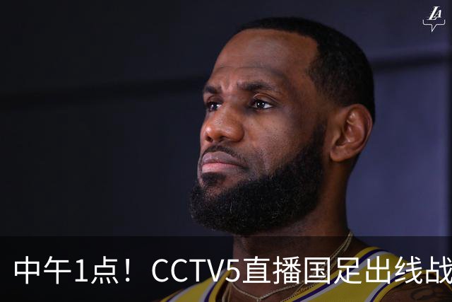 中午1点！CCTV5直播国足出线战，王钰栋或成替补，赢球=进8强