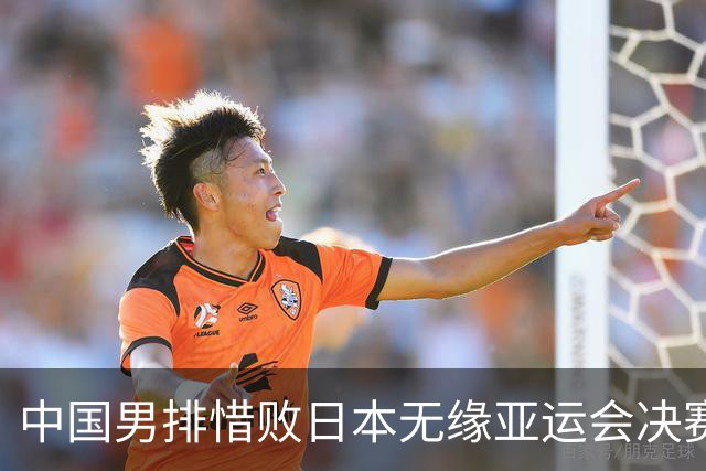 中国男排惜败日本无缘亚运会决赛球评，技术统计，今日男排赛果