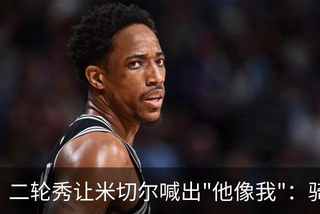 二轮秀让米切尔喊出"他像我"：骑士媒体日最抢镜的新秀