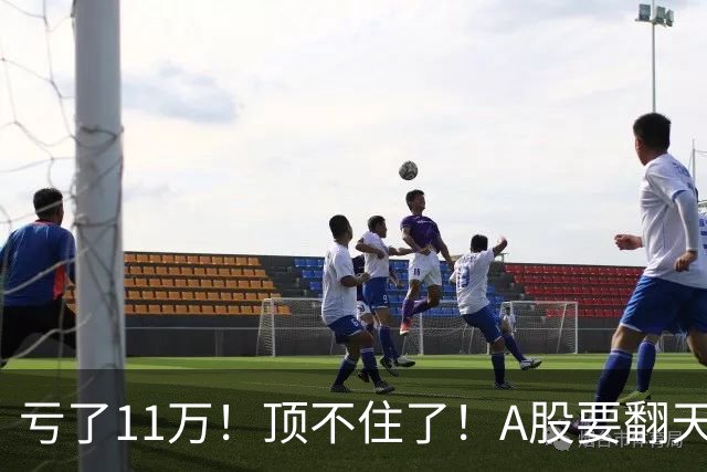 亏了11万！顶不住了！A股要翻天？