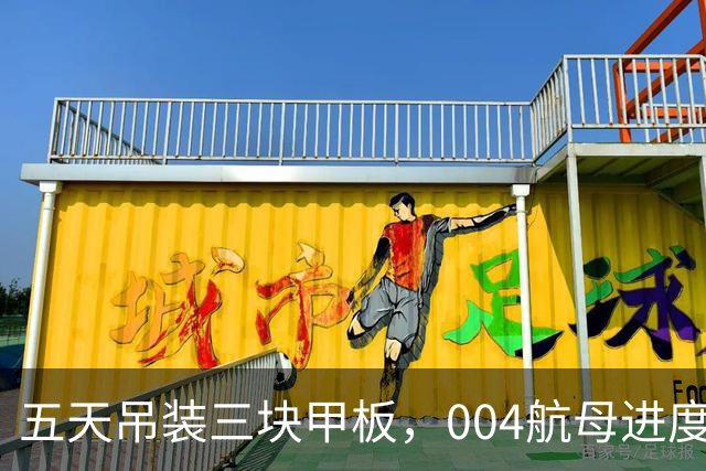 五天吊装三块甲板，004航母进度被西方卫星直播，核动力只差官宣