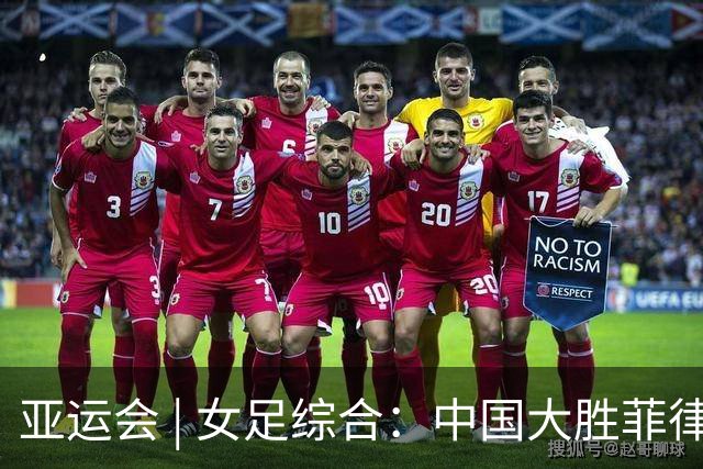 亚运会 | 女足综合：中国大胜菲律宾头名出线 八强赛战越南