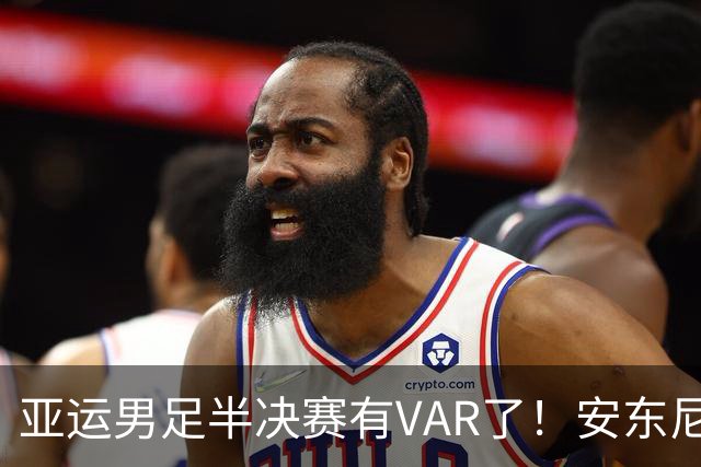 亚运男足半决赛有VAR了！安东尼奥率队全封闭备战！严格管理恢复体能