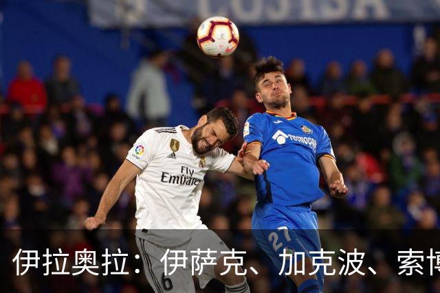 伊拉奥拉：伊萨克、加克波、索博斯洛伊能否出战布伦特福德仍待观察