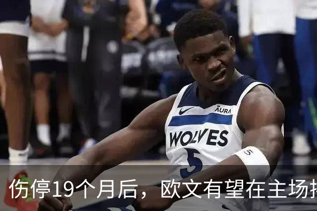 伤停19个月后，欧文有望在主场揭幕战复出