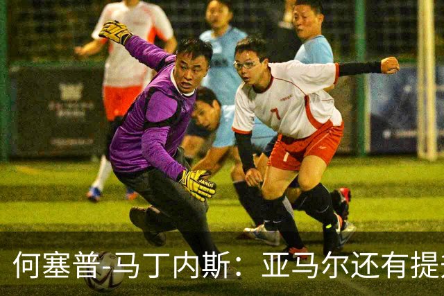 何塞普-马丁内斯：亚马尔还有提升空间，想进步的愿望很明显