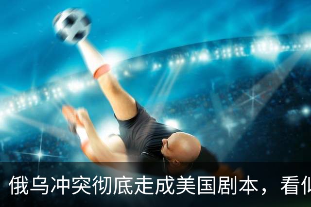 俄乌冲突彻底走成美国剧本，看似中立的中国，直面层层隐性代价