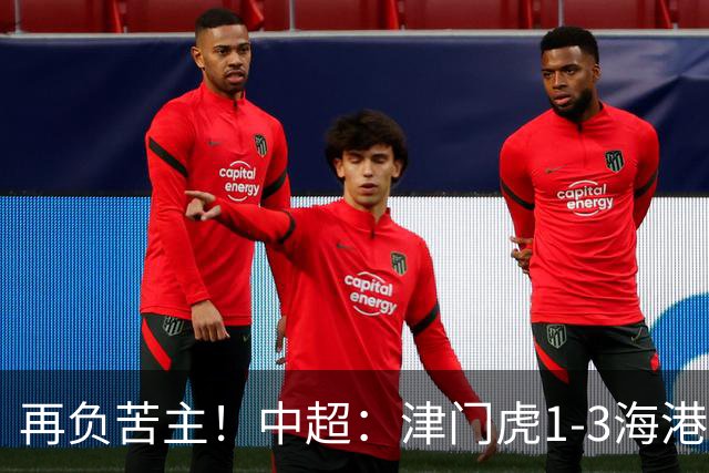 再负苦主！中超：津门虎1-3海港，莱昂纳多2传1射，孙铭谦捡漏