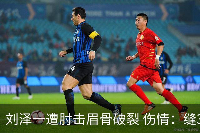 刘泽一遭肘击眉骨破裂 伤情：缝30多针+伤停2周！