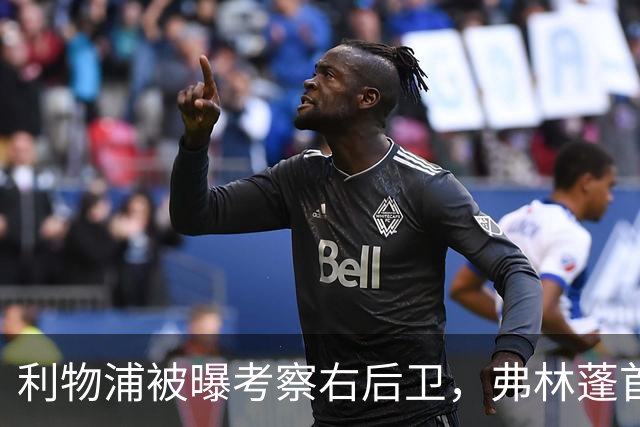 利物浦被曝考察右后卫，弗林蓬首个赛季表现不稳