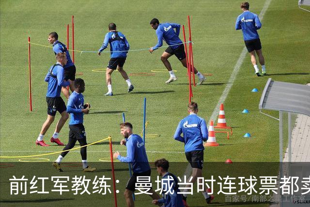 前红军教练：曼城当时连球票都卖不完，怎么可以花那么多钱？