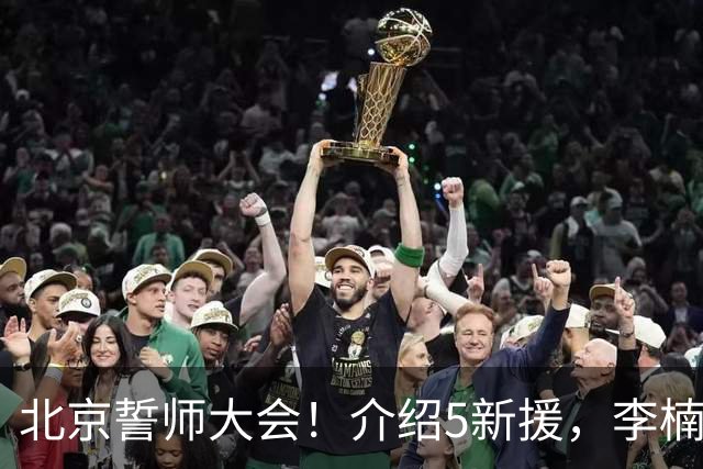北京誓师大会！介绍5新援，李楠强调拼，翟晓川全力以赴争荣誉！