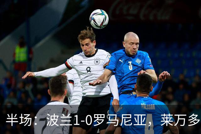 半场：波兰1-0罗马尼亚，莱万多夫斯基点射，德拉古辛染红