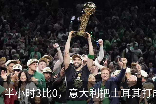 半小时3比0，意大利把土耳其打成了筛子