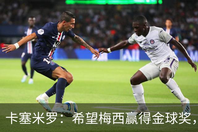 卡塞米罗：希望梅西赢得金球奖，他在世界杯证明了自己