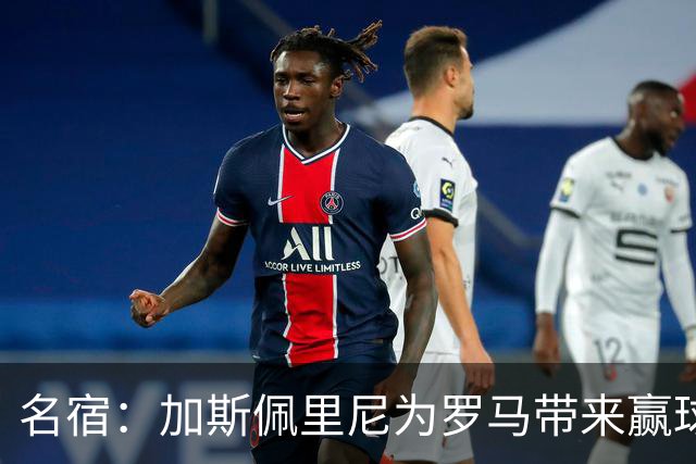 名宿：加斯佩里尼为罗马带来赢球心态，罗马和国米是意甲夺冠热门
