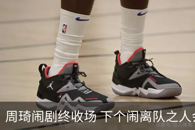 周琦闹剧终收场 下个闹离队之人会受优待吗？