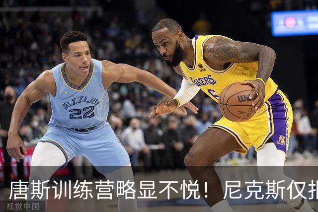 唐斯训练营略显不悦！尼克斯仅报价四年2亿 需降薪7600万团队拒接受