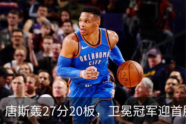唐斯轰27分20板，卫冕冠军迎首胜！东部头名完败，布伦森16次罚球
