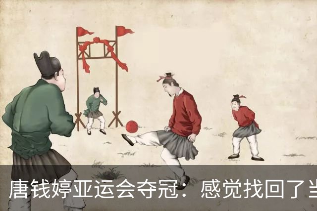 唐钱婷亚运会夺冠：感觉找回了当年的自己