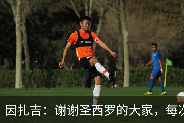因扎吉：谢谢圣西罗的大家，每次回到这座球场都像第一次来