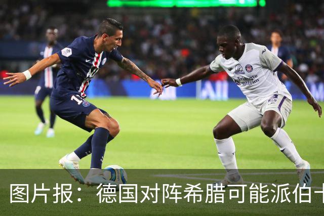 图片报：德国对阵希腊可能派伯卡特、维尔茨、卡尔等人首发