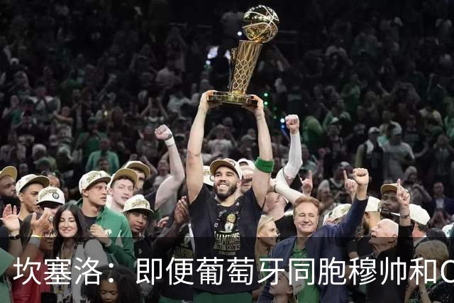 坎塞洛：即便葡萄牙同胞穆帅和C罗在皇马时，我也更支持巴萨
