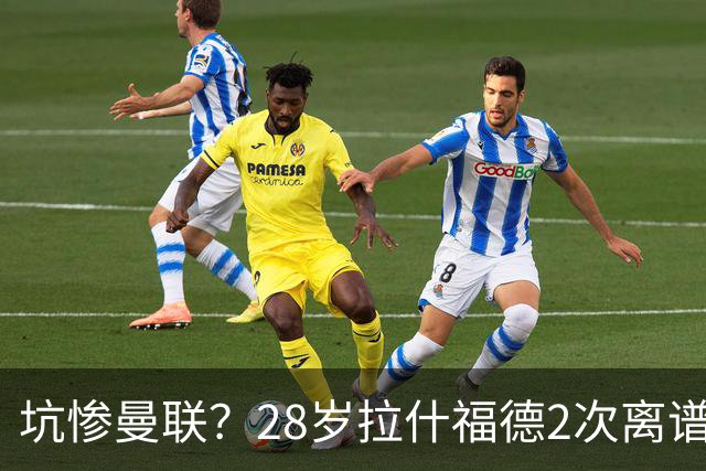坑惨曼联？28岁拉什福德2次离谱吐饼！回归后6场0球 巴萨庆幸没买断