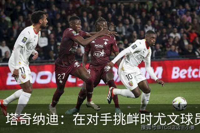 塔奇纳迪：在对手挑衅时尤文球员应该保护自己，而不能全靠主帅