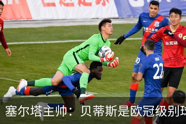 塞尔塔主帅：贝蒂斯是欧冠级别球队，拥有一套强得离谱的阵容