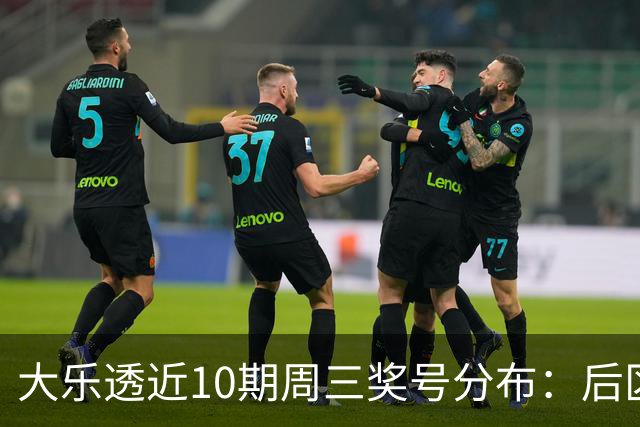 大乐透近10期周三奖号分布：后区01曾连出3次