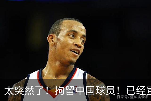 太突然了！拘留中国球员！已经宣布加盟NCAA