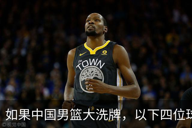 如果中国男篮大洗牌，以下四位球员，有望重返国家队