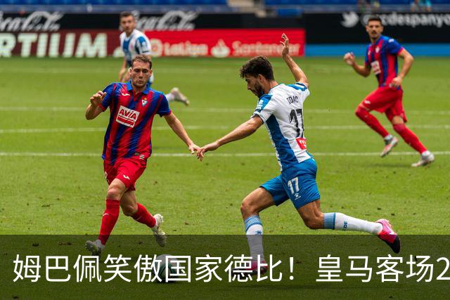 姆巴佩笑傲国家德比！皇马客场2比1掀翻巴萨，西甲争冠悬念重启！