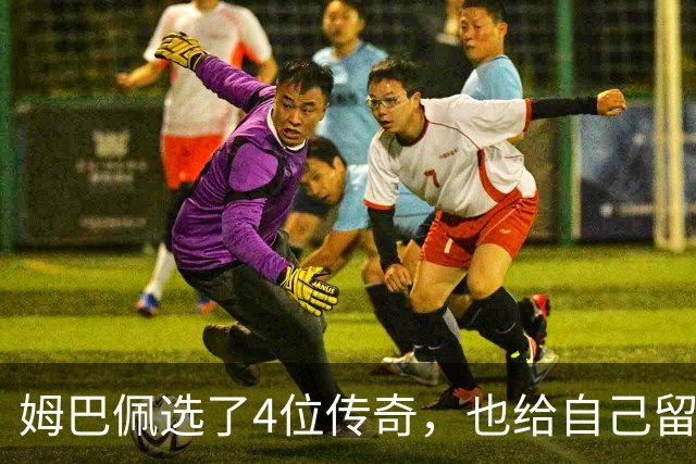 姆巴佩选了4位传奇，也给自己留下了一个目标