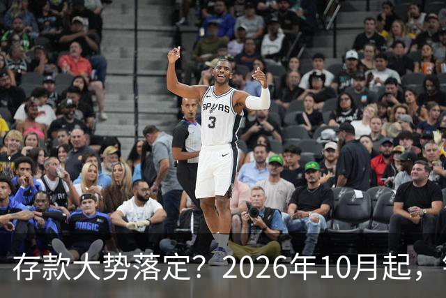存款大势落定？2026年10月起，银行存款利率，也许迎来5大变化