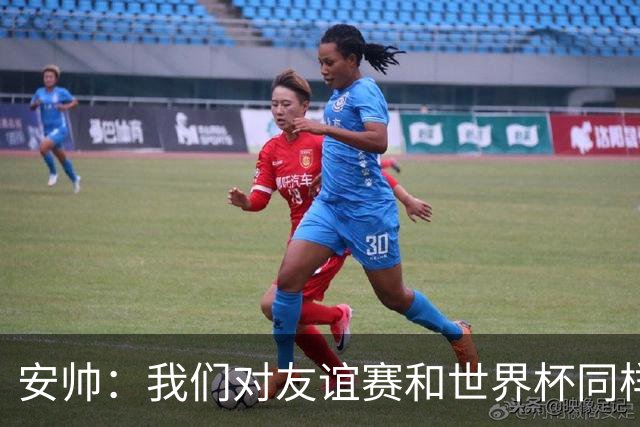 安帅：我们对友谊赛和世界杯同样认真；现在要培养新一代球员