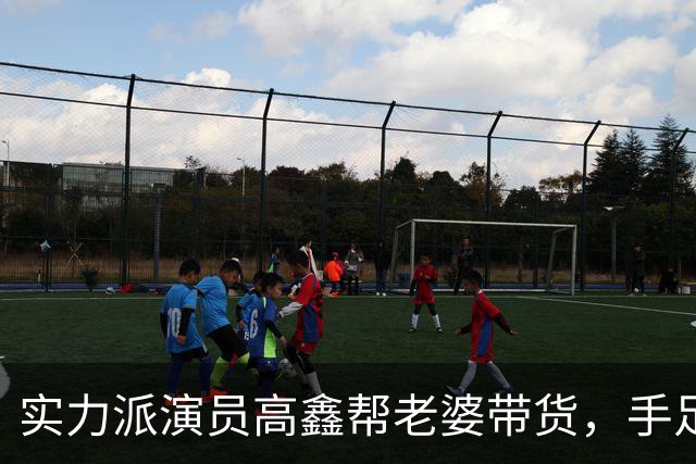 实力派演员高鑫帮老婆带货，手足无措