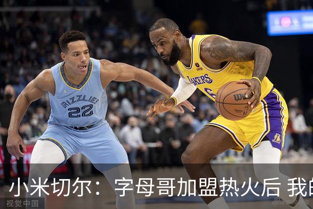 小米切尔：字母哥加盟热火后 我的防守更轻松 他运动能力出众
