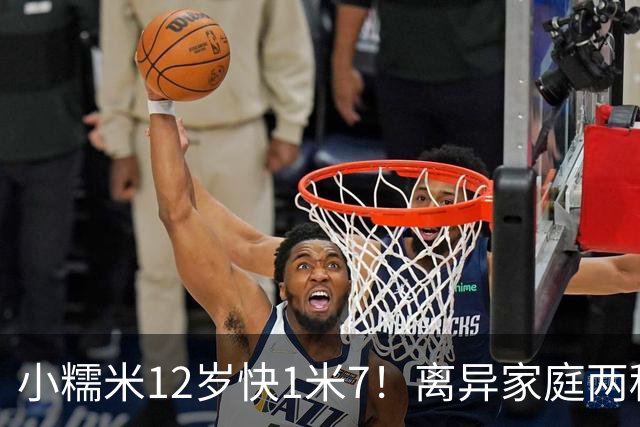 小糯米12岁快1米7！离异家庭两种爱太现实