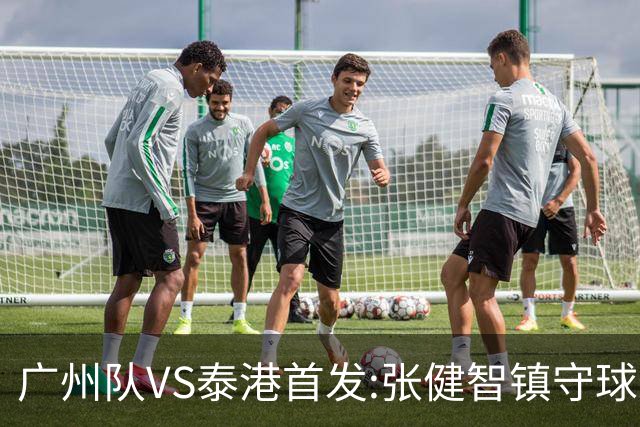 广州队VS泰港首发:张健智镇守球门 盼取得进球突破