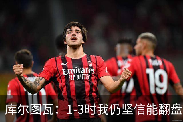 库尔图瓦：1-3时我仍坚信能翻盘；3-3时我觉得拿一分已很高兴