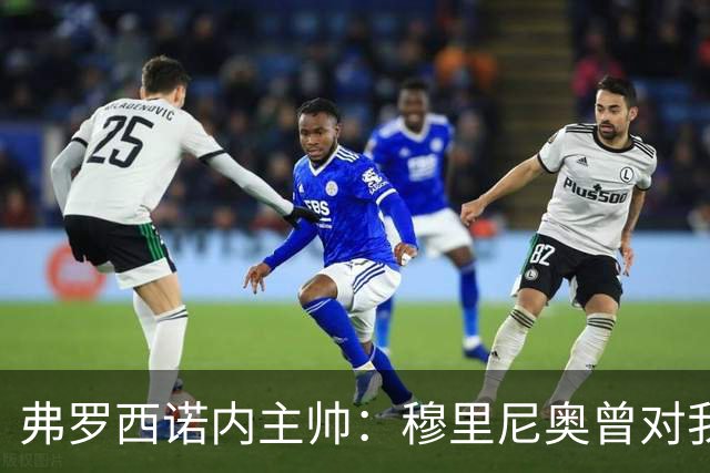 弗罗西诺内主帅：穆里尼奥曾对我说，2010年我们都是赢家